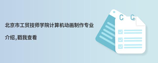 北京市工貿(mào)技師學(xué)院計(jì)算機(jī)動(dòng)畫(huà)制作專業(yè)介紹,戳我查看