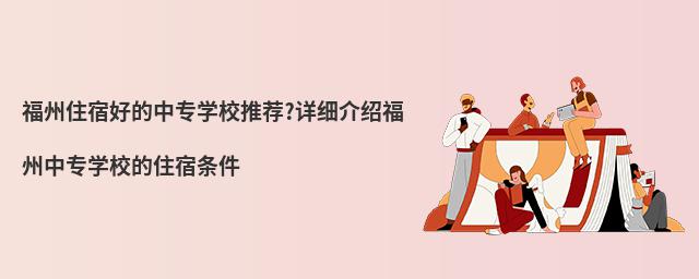 福州住宿好的中專學(xué)校推薦?詳細介紹福州中專學(xué)校的住宿條件