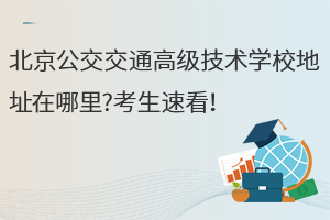北京公交交通高級技術(shù)學(xué)校地址在哪里?考生速看！