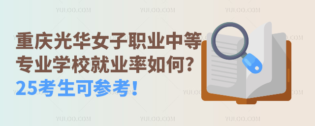 重慶光華女子職業(yè)中等專業(yè)學校就業(yè)率如何?25考生可參考！