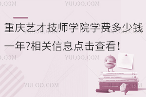 重慶藝才技師學(xué)院學(xué)費(fèi)多少錢一年?相關(guān)信息點(diǎn)擊查看！