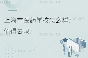 上海市醫(yī)藥學(xué)校怎么樣？值得去嗎?