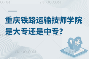 重慶鐵路運輸技師學院是大專還是中專？