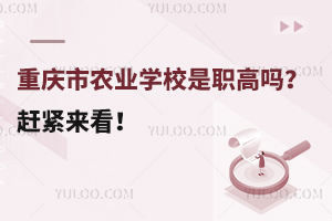重慶市農(nóng)業(yè)學校是職高嗎？趕緊來看！