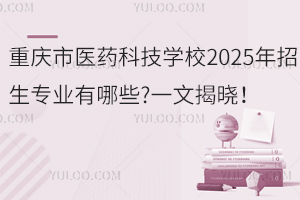 重慶市醫(yī)藥科技學(xué)校2025年招生專業(yè)有哪些?一文揭曉！