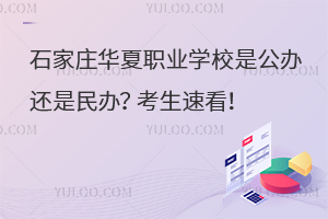 石家莊華夏職業(yè)學校是公辦還是民辦？考生速看！