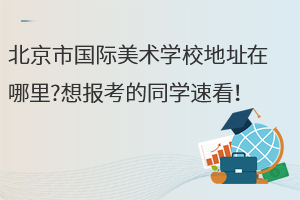 北京市國際美術(shù)學(xué)校地址在哪里?想報(bào)考的同學(xué)速看！
