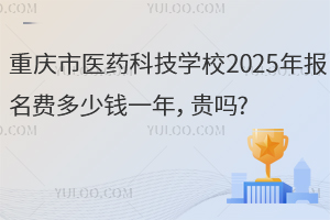 重慶市醫(yī)藥科技學(xué)校2025年報(bào)名費(fèi)多少錢一年，貴嗎?