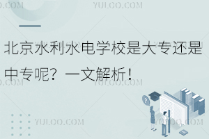 北京水利水電學(xué)校是大專還是中專呢？一文解析！