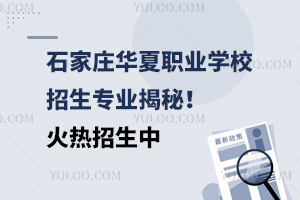 石家莊華夏職業(yè)學(xué)校招生專業(yè)揭秘！火熱招生中