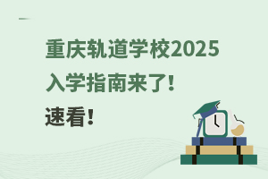 重慶軌道學校2025入學指南來了！速看！