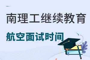南京理工大學繼續(xù)教育學院航空服務專業(yè)2025年面試時間