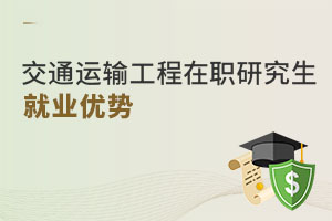 交通運輸工程在職研究生就業(yè)優(yōu)勢