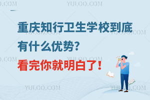 重慶知行衛(wèi)生學(xué)校到底有什么優(yōu)勢(shì)?看完你就明白了！