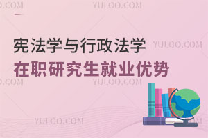 憲法學(xué)與行政法學(xué)在職研究生就業(yè)優(yōu)勢