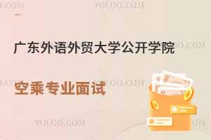 廣東外語(yǔ)外貿(mào)大學(xué)公開學(xué)院2025年春季空乘專業(yè)面試時(shí)間