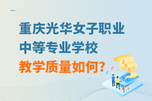 重慶光華女子職業(yè)中等專業(yè)學校教學質量如何?