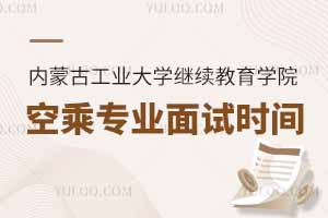 2025年內蒙古工業(yè)大學繼續(xù)教育學院空乘專業(yè)面試時間