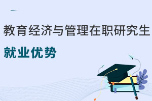 教育經(jīng)濟(jì)與管理在職研究生就業(yè)優(yōu)勢(shì)