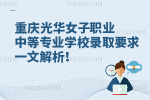 重慶光華女子職業(yè)中等專業(yè)學校錄取要求一文解析！