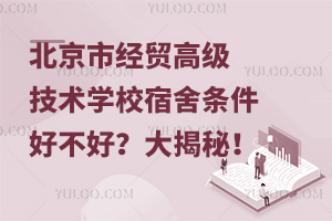 北京市經貿高級技術學校宿舍條件好不好？大揭秘！
