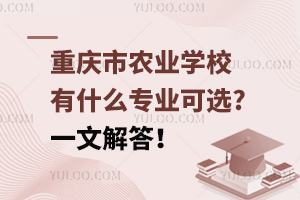 重慶市農(nóng)業(yè)學校有什么專業(yè)可選?一文解答！