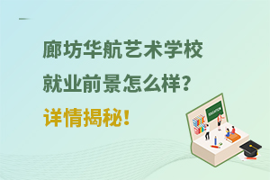 廊坊華航藝術學校就業(yè)前景怎么樣？詳情揭秘！