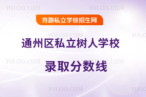 北京市通州區(qū)私立樹人學(xué)校錄取分數(shù)線
