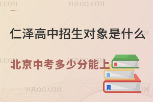 仁澤高中招生對象是什么？2025年北京中考多少分能上？