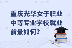 重慶光華女子職業(yè)中等專業(yè)學校就業(yè)前景如何？