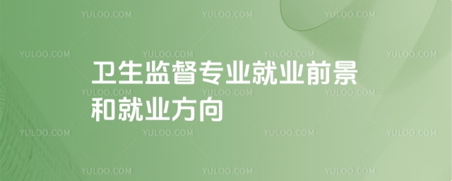 衛(wèi)生監(jiān)督專業(yè)就業(yè)前景和就業(yè)方向