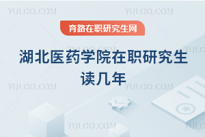 湖北醫(yī)藥學(xué)院在職研究生讀幾年