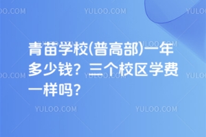 青苗學(xué)校(普高部)一年多少錢？三個(gè)校區(qū)學(xué)費(fèi)一樣嗎？