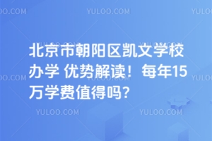 北京市朝陽(yáng)區(qū)凱文學(xué)校辦學(xué)優(yōu)勢(shì)解讀！每年15萬(wàn)學(xué)費(fèi)值得嗎？