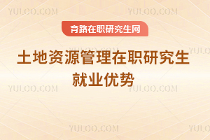 土地資源管理在職研究生就業(yè)優(yōu)勢