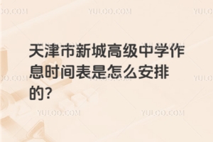 天津市新城高級(jí)中學(xué)作息時(shí)間表是怎么安排的？