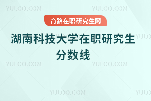 湖南科技大學(xué)在職研究生分數(shù)線