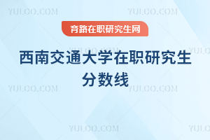 西南交通大學(xué)在職研究生分?jǐn)?shù)線