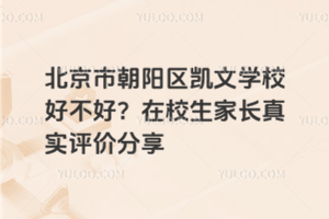 北京市朝陽(yáng)區(qū)凱文學(xué)校好不好？在校生家長(zhǎng)真實(shí)評(píng)價(jià)分享