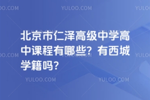 北京市仁澤高級(jí)中學(xué)高中課程有哪些？有西城學(xué)籍嗎？
