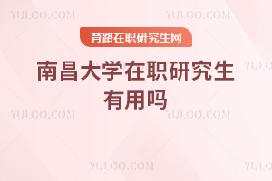 南昌大學(xué)在職研究生有用嗎