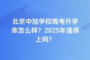 北京中加學(xué)校高考升學(xué)率怎么樣？2025年值得上嗎？