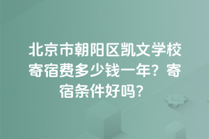 北京市朝陽區(qū)凱文學校寄宿費多少錢一年？寄宿條件好嗎？