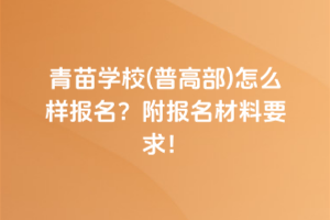 青苗學(xué)校(普高部)怎么樣報(bào)名？附報(bào)名材料要求！