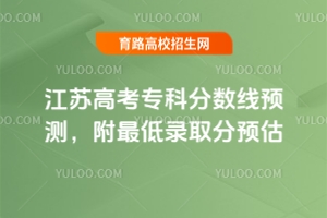2025江蘇高考專(zhuān)科分?jǐn)?shù)線(xiàn)預(yù)測(cè)，附最低錄取分預(yù)估