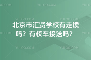 北京市匯賢學(xué)校有走讀嗎？有校車接送嗎？