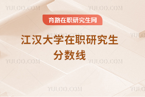 江漢大學(xué)在職研究生分?jǐn)?shù)線