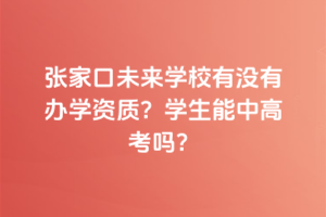 張家口未來學(xué)校有沒有辦學(xué)資質(zhì)？學(xué)生能中高考嗎？