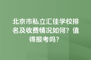 北京市私立匯佳學校排名及收費情況如何？2025年值得報考嗎？
