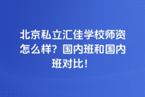 北京私立匯佳學校師資怎么樣？國內班和國內班對比！
